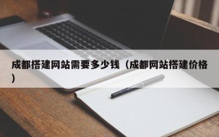 上饶成都搭建网站需要多少钱（成都网站搭建价格）
