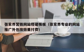 上饶张家界营销网站搭建模板（张家界专业的网站推广外包按效果付费）