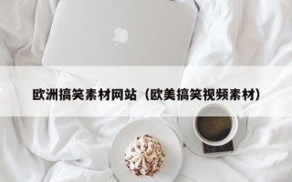 上饶欧洲搞笑素材网站（欧美搞笑视频素材）