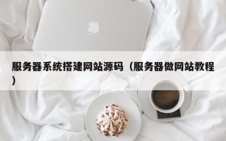 上饶服务器系统搭建网站源码（服务器做网站教程）
