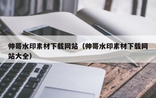 上饶帅哥水印素材下载网站（帅哥水印素材下载网站大全）