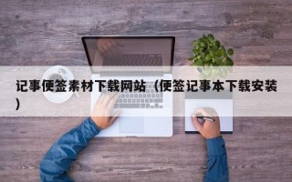 上饶记事便签素材下载网站（便签记事本下载安装）