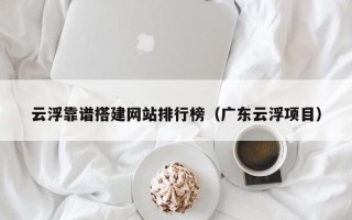 上饶云浮靠谱搭建网站排行榜（广东云浮项目）