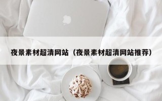 上饶夜景素材超清网站（夜景素材超清网站推荐）