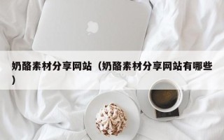 上饶奶酪素材分享网站（奶酪素材分享网站有哪些）