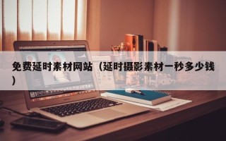 上饶免费延时素材网站（延时摄影素材一秒多少钱）