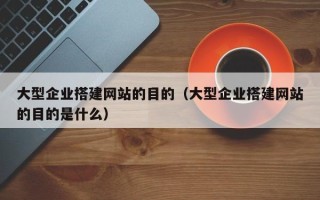 上饶大型企业搭建网站的目的（大型企业搭建网站的目的是什么）