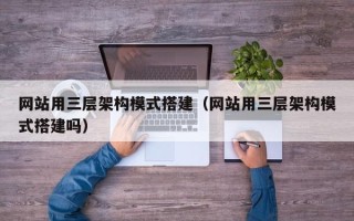 上饶网站用三层架构模式搭建（网站用三层架构模式搭建吗）