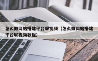 上饶怎么做网站搭建平台呢视频（怎么做网站搭建平台呢视频教程）